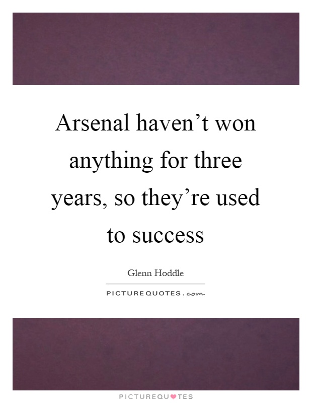 Arsenal haven't won anything for three years, so they're used to success Picture Quote #1