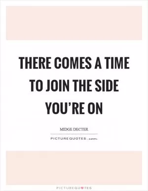 There comes a time to join the side you’re on Picture Quote #1