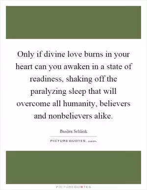 Only if divine love burns in your heart can you awaken in a state of readiness, shaking off the paralyzing sleep that will overcome all humanity, believers and nonbelievers alike Picture Quote #1