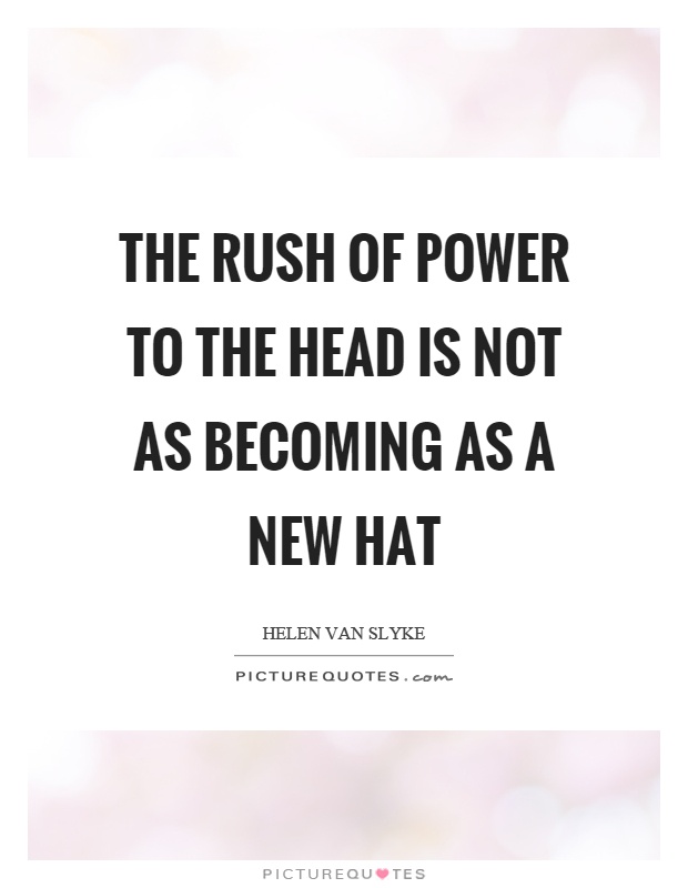 The rush of power to the head is not as becoming as a new hat Picture Quote #1