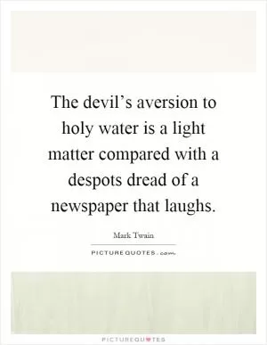 The devil’s aversion to holy water is a light matter compared with a despots dread of a newspaper that laughs Picture Quote #1