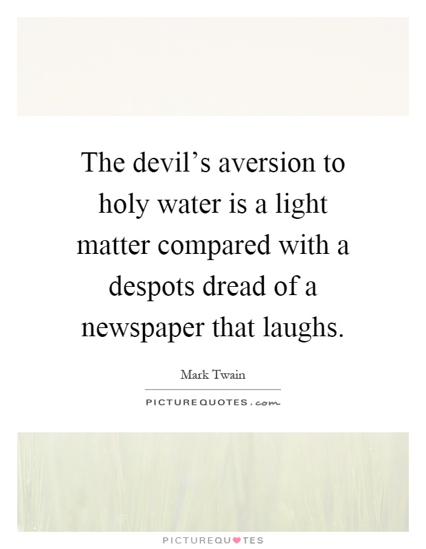 The devil's aversion to holy water is a light matter compared with a despots dread of a newspaper that laughs Picture Quote #1
