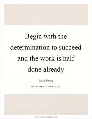 Begin with the determination to succeed and the work is half done already Picture Quote #1