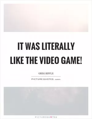 It was literally like the video game! Picture Quote #1