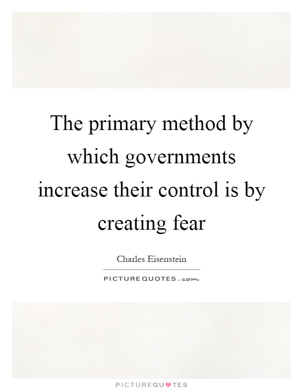 The primary method by which governments increase their control is by creating fear Picture Quote #1