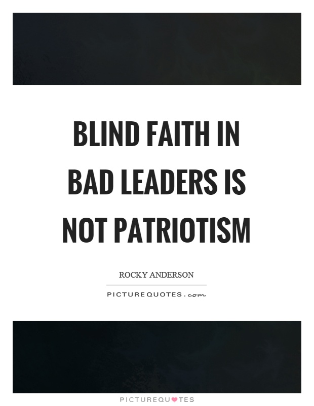 Blind faith in bad leaders is not patriotism Picture Quote #1