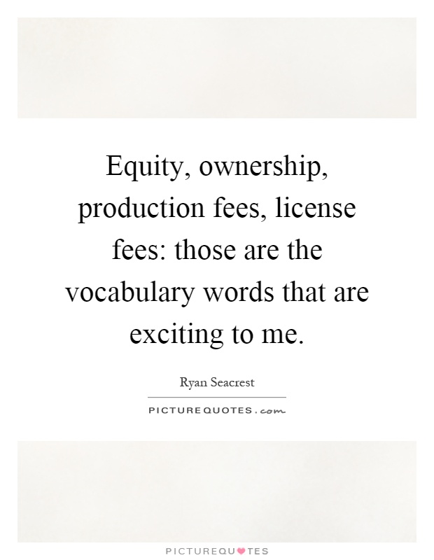 Equity, ownership, production fees, license fees: those are the vocabulary words that are exciting to me Picture Quote #1