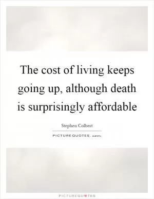 The cost of living keeps going up, although death is surprisingly affordable Picture Quote #1