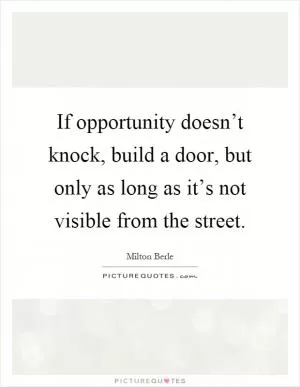 If opportunity doesn’t knock, build a door, but only as long as it’s not visible from the street Picture Quote #1