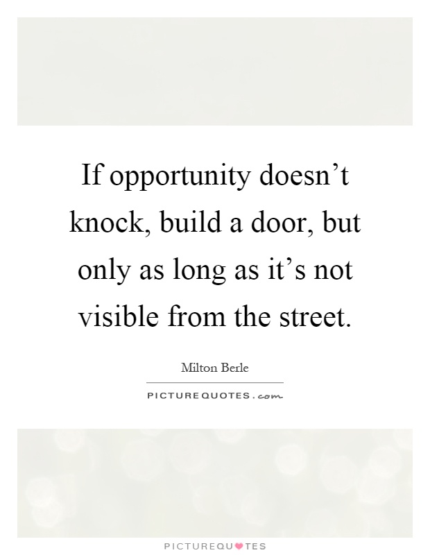 If opportunity doesn't knock, build a door, but only as long as it's not visible from the street Picture Quote #1