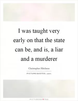 I was taught very early on that the state can be, and is, a liar and a murderer Picture Quote #1