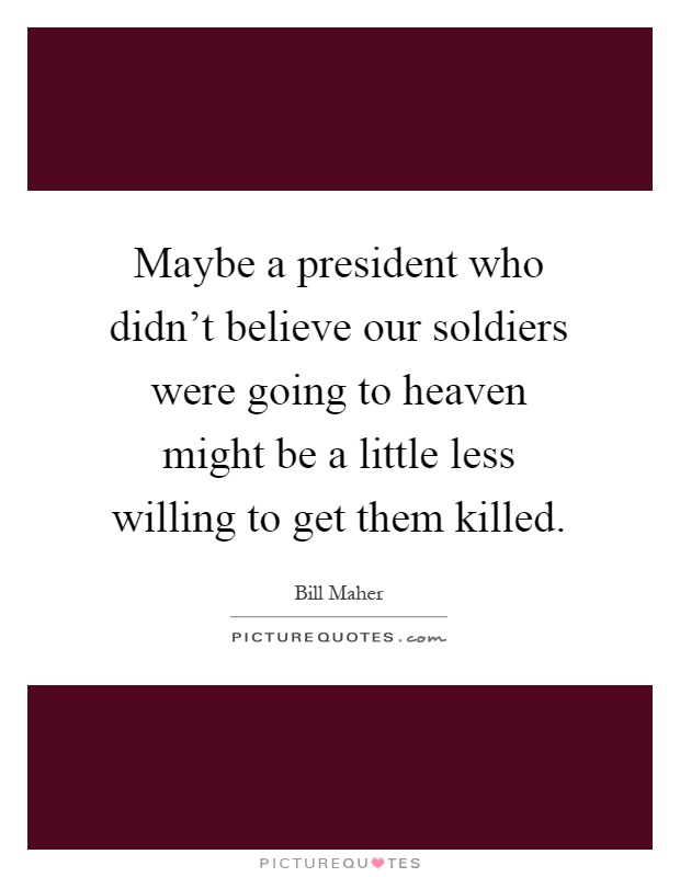 Maybe a president who didn't believe our soldiers were going to heaven might be a little less willing to get them killed Picture Quote #1