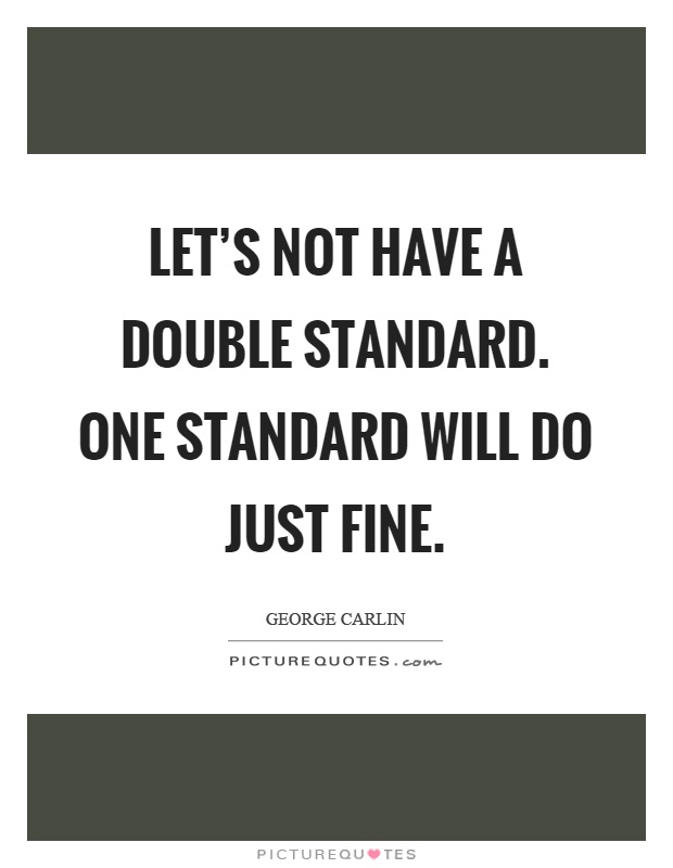 Let's not have a double standard. One standard will do just fine Picture Quote #1