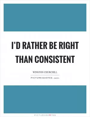 I’d rather be right than consistent Picture Quote #1