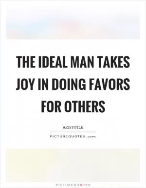 The ideal man takes joy in doing favors for others Picture Quote #1