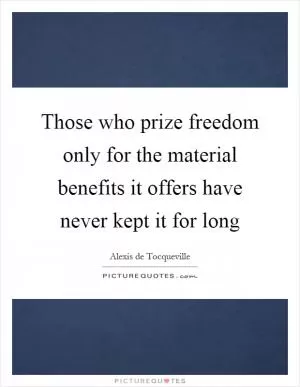 Those who prize freedom only for the material benefits it offers have never kept it for long Picture Quote #1