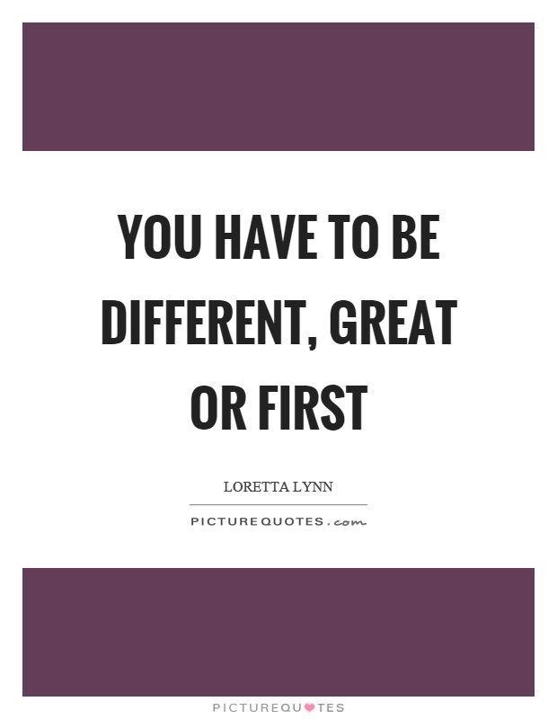 You have to be different, great or first Picture Quote #1