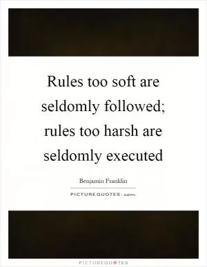 Rules too soft are seldomly followed; rules too harsh are seldomly executed Picture Quote #1