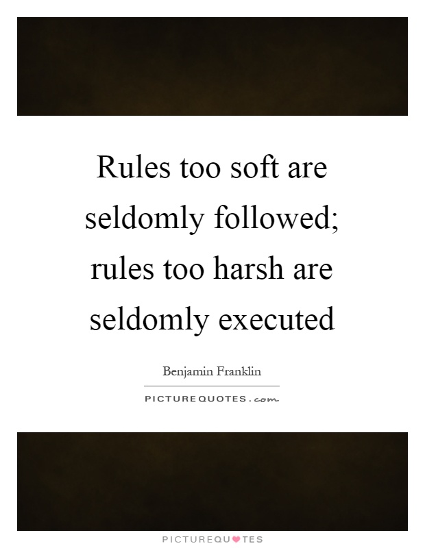 Rules too soft are seldomly followed; rules too harsh are seldomly executed Picture Quote #1