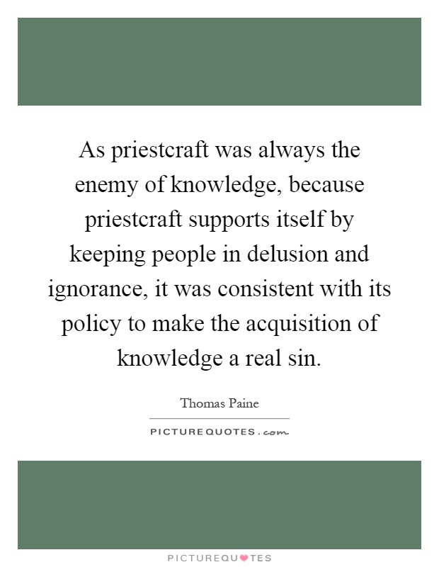 As priestcraft was always the enemy of knowledge, because priestcraft supports itself by keeping people in delusion and ignorance, it was consistent with its policy to make the acquisition of knowledge a real sin Picture Quote #1