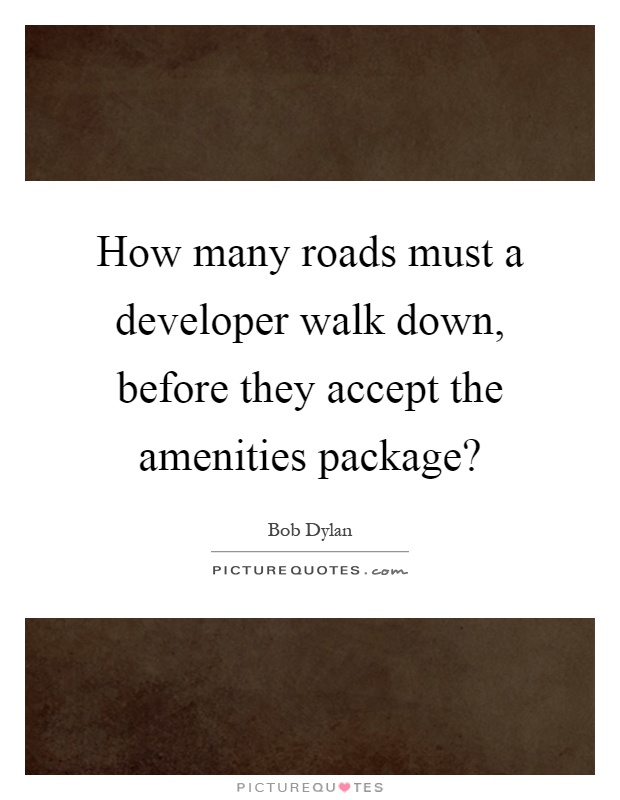 How many roads must a developer walk down, before they accept the amenities package? Picture Quote #1