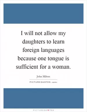 I will not allow my daughters to learn foreign languages because one tongue is sufficient for a woman Picture Quote #1