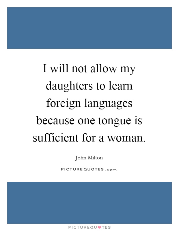 I will not allow my daughters to learn foreign languages because one tongue is sufficient for a woman Picture Quote #1