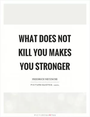 What does not kill you makes you stronger Picture Quote #1