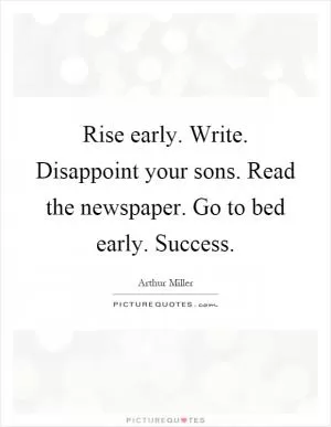 Rise early. Write. Disappoint your sons. Read the newspaper. Go to bed early. Success Picture Quote #1