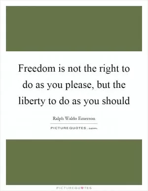 Freedom is not the right to do as you please, but the liberty to do as you should Picture Quote #1