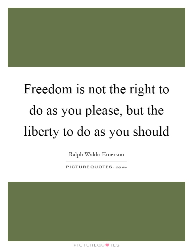 Freedom is not the right to do as you please, but the liberty to do as you should Picture Quote #1