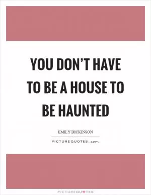 You don’t have to be a house to be haunted Picture Quote #1