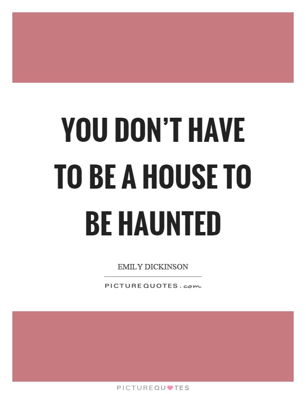 You don't have to be a house to be haunted Picture Quote #1