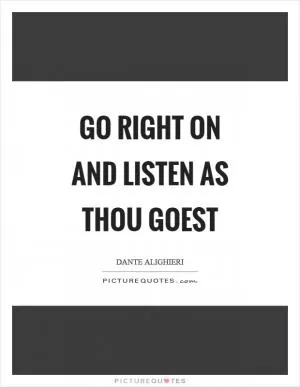 Go right on and listen as thou goest Picture Quote #1