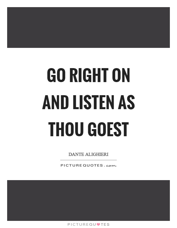 Go right on and listen as thou goest Picture Quote #1