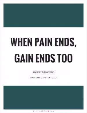 When pain ends, gain ends too Picture Quote #1