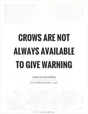 Crows are not always available to give warning Picture Quote #1