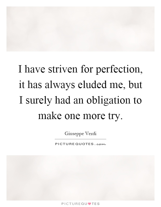 I have striven for perfection, it has always eluded me, but I surely had an obligation to make one more try Picture Quote #1