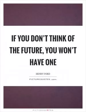 If you don’t think of the future, you won’t have one Picture Quote #1