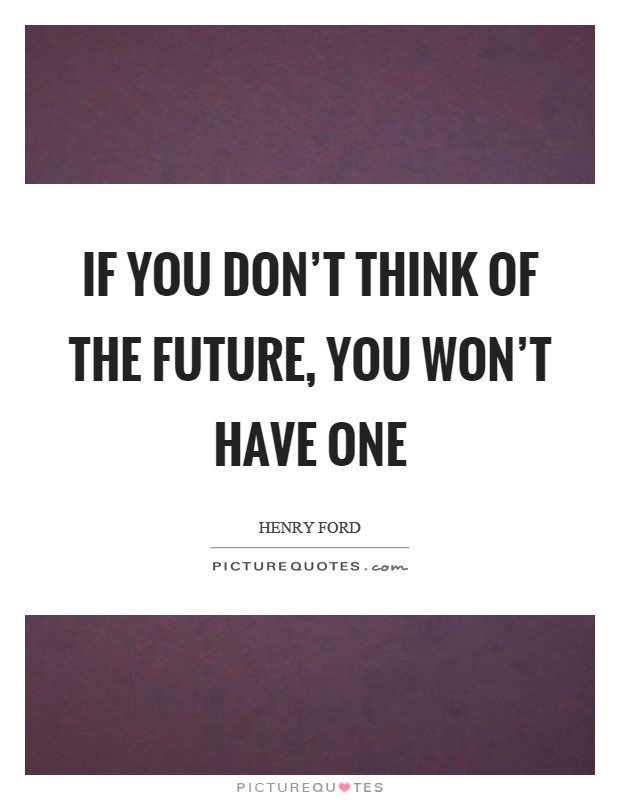 If you don't think of the future, you won't have one Picture Quote #1