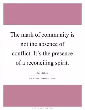 The mark of community is not the absence of conflict. It’s the presence of a reconciling spirit Picture Quote #1