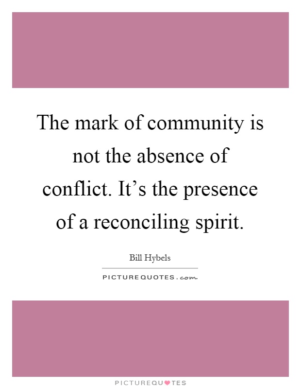 The mark of community is not the absence of conflict. It's the presence of a reconciling spirit Picture Quote #1