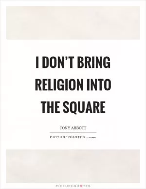 I don’t bring religion into the square Picture Quote #1