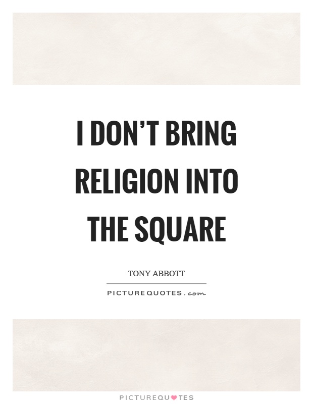 I don't bring religion into the square Picture Quote #1