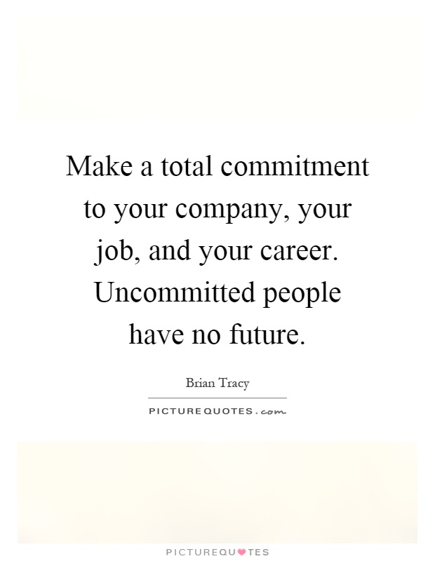 Make a total commitment to your company, your job, and your career. Uncommitted people have no future Picture Quote #1