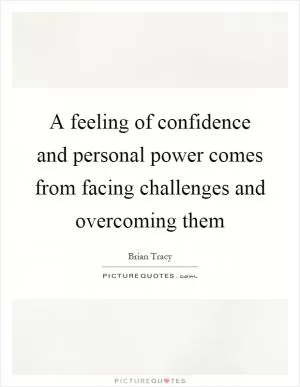 A feeling of confidence and personal power comes from facing challenges and overcoming them Picture Quote #1