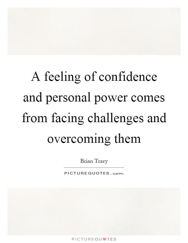 A feeling of confidence and personal power comes from facing challenges and overcoming them Picture Quote #1