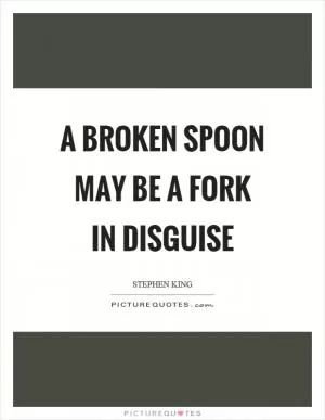 A broken spoon may be a fork in disguise Picture Quote #1
