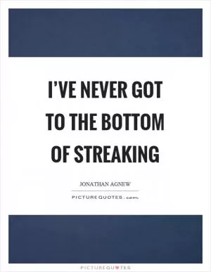 I’ve never got to the bottom of streaking Picture Quote #1