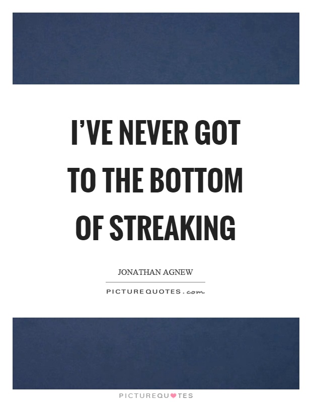 I've never got to the bottom of streaking Picture Quote #1